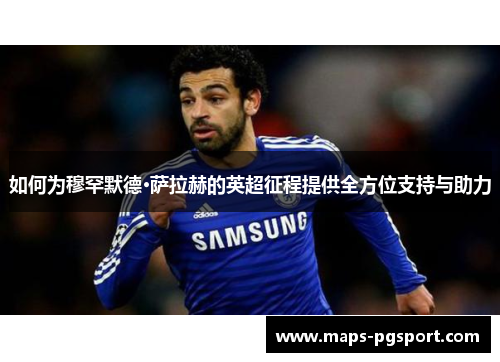 如何为穆罕默德·萨拉赫的英超征程提供全方位支持与助力
