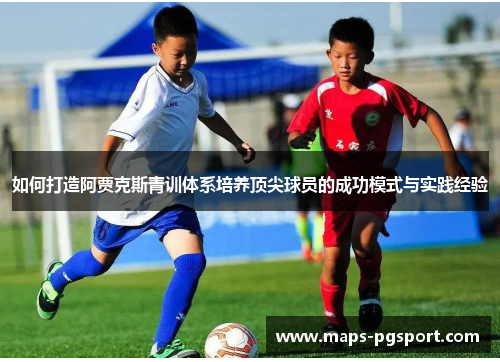 如何打造阿贾克斯青训体系培养顶尖球员的成功模式与实践经验