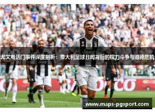 尤文电话门事件深度剖析：意大利足球丑闻背后的权力斗争与道德危机