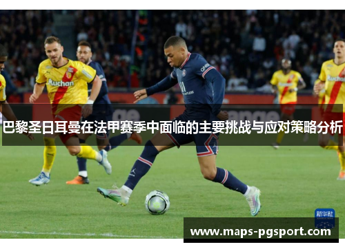 巴黎圣日耳曼在法甲赛季中面临的主要挑战与应对策略分析