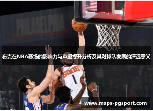 布克在NBA赛场的影响力与声望提升分析及其对球队发展的深远意义 布克在NBA赛场的影响力与声望提升分析及其对球队发展的深远意义