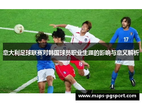 意大利足球联赛对韩国球员职业生涯的影响与意义解析