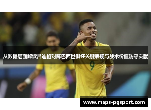从数据层面解读吕迪格对阵巴西世俱杯关键表现与战术价值防守贡献 从数据层面解读吕迪格对阵巴西世俱杯关键表现与战术价值防守贡献