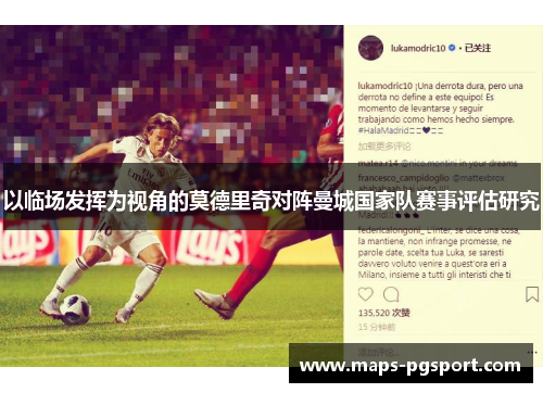 以临场发挥为视角的莫德里奇对阵曼城国家队赛事评估研究 以临场发挥为视角的莫德里奇对阵曼城国家队赛事评估研究