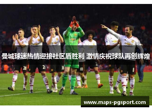 曼城球迷热情迎接社区盾胜利 激情庆祝球队再创辉煌