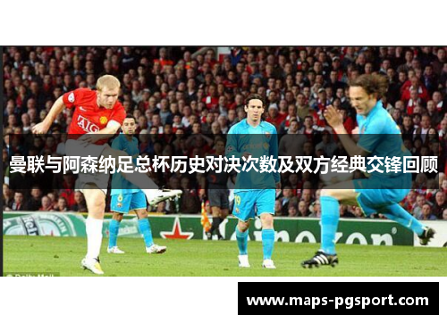 曼联与阿森纳足总杯历史对决次数及双方经典交锋回顾