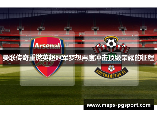 曼联传奇重燃英超冠军梦想再度冲击顶级荣耀的征程