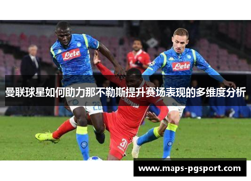 曼联球星如何助力那不勒斯提升赛场表现的多维度分析