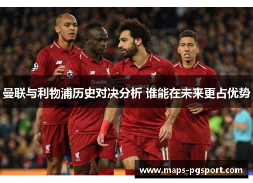 曼联与利物浦历史对决分析 谁能在未来更占优势 曼联与利物浦历史对决分析 谁能在未来更占优势