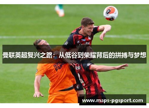 曼联英超复兴之路：从低谷到荣耀背后的拼搏与梦想