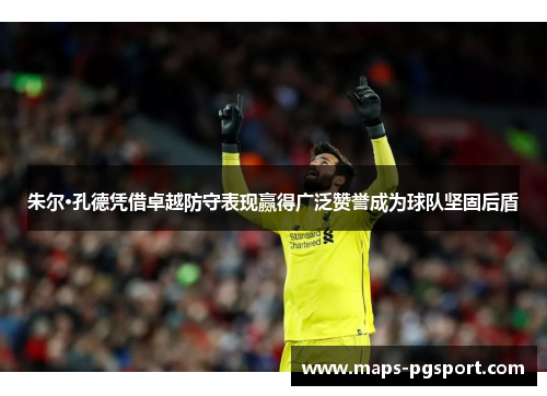 朱尔·孔德凭借卓越防守表现赢得广泛赞誉成为球队坚固后盾 朱尔·孔德凭借卓越防守表现赢得广泛赞誉成为球队坚固后盾