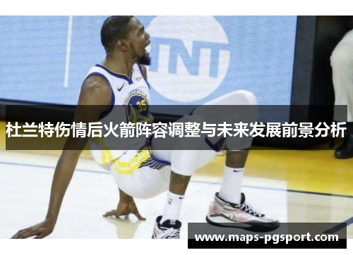 杜兰特伤情后火箭阵容调整与未来发展前景分析