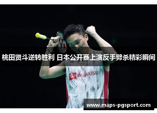 桃田贤斗逆转胜利 日本公开赛上演反手劈杀精彩瞬间 桃田贤斗逆转胜利 日本公开赛上演反手劈杀精彩瞬间