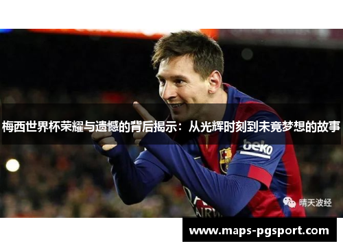 梅西世界杯荣耀与遗憾的背后揭示:从光辉时刻到未竟梦想的故事 梅西世界杯荣耀与遗憾的背后揭示:从光辉时刻到未竟梦想的故事