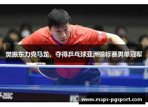 樊振东力克马龙，夺得乒乓球亚洲锦标赛男单冠军
