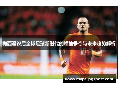 梅西退役后全球足球新时代的领袖争夺与未来趋势解析