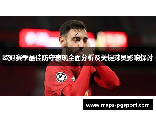 欧冠赛季最佳防守表现全面分析及关键球员影响探讨