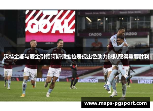 沃特金斯与麦金引领阿斯顿维拉表现出色助力球队取得重要胜利