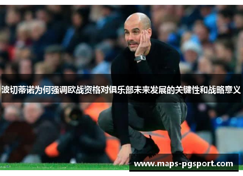 波切蒂诺为何强调欧战资格对俱乐部未来发展的关键性和战略意义