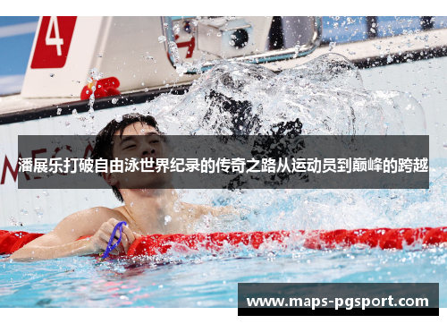 潘展乐打破自由泳世界纪录的传奇之路从运动员到巅峰的跨越