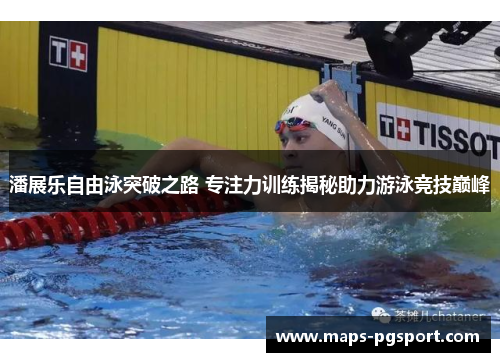 潘展乐自由泳突破之路 专注力训练揭秘助力游泳竞技巅峰